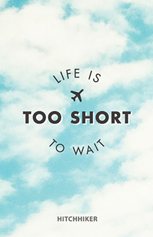 LIFE IS TOO SHORT TO WAIT